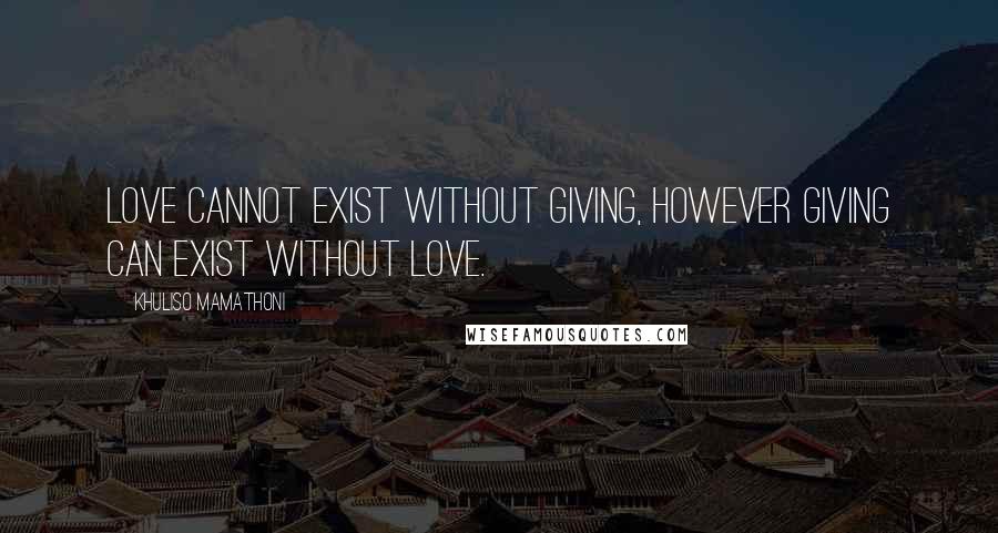 Khuliso Mamathoni Quotes: Love cannot exist without giving, however giving can exist without love.