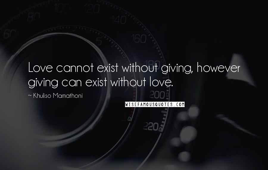 Khuliso Mamathoni Quotes: Love cannot exist without giving, however giving can exist without love.