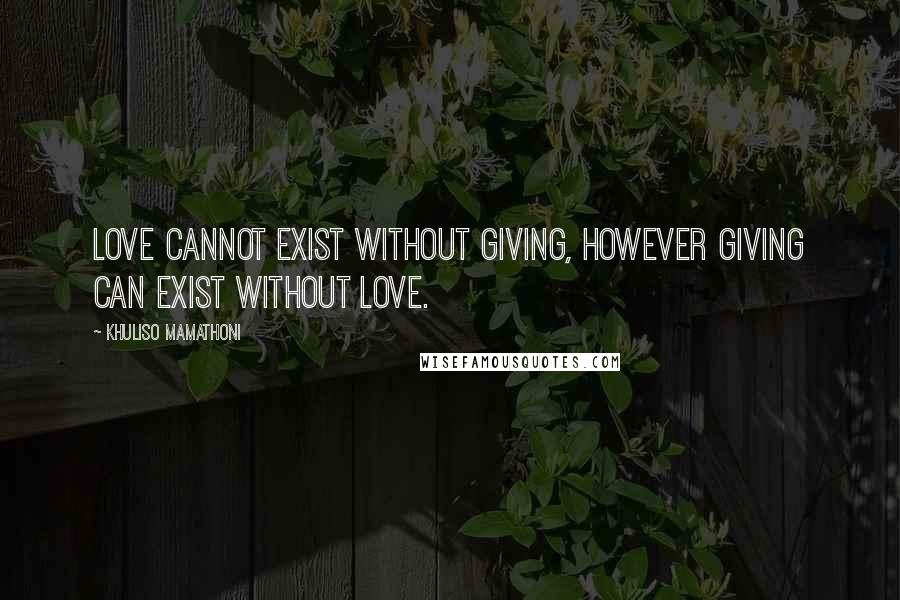 Khuliso Mamathoni Quotes: Love cannot exist without giving, however giving can exist without love.