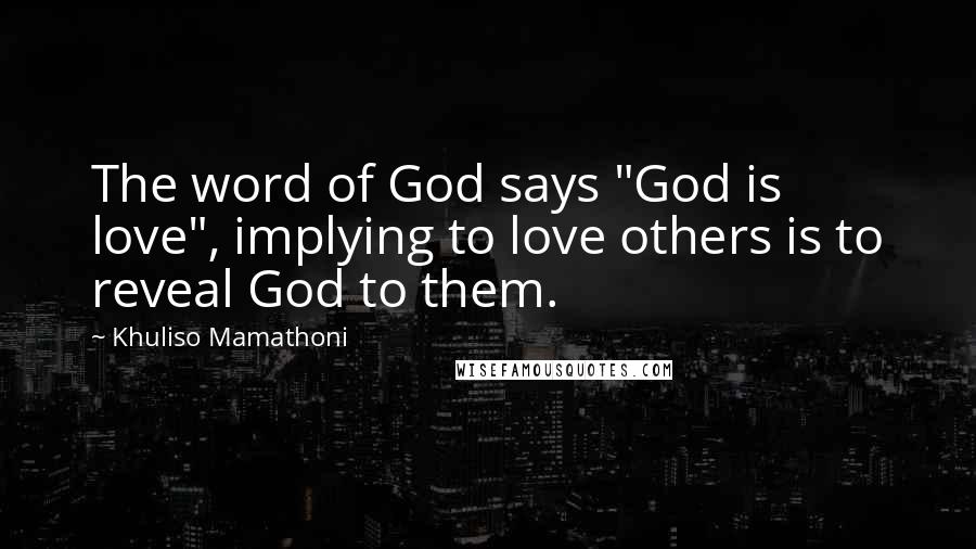 Khuliso Mamathoni Quotes: The word of God says "God is love", implying to love others is to reveal God to them.