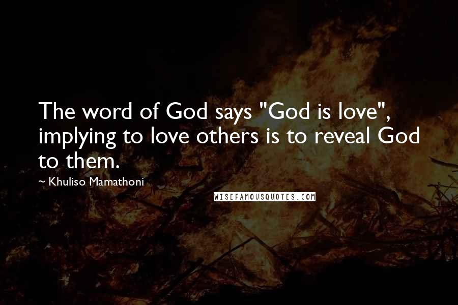 Khuliso Mamathoni Quotes: The word of God says "God is love", implying to love others is to reveal God to them.