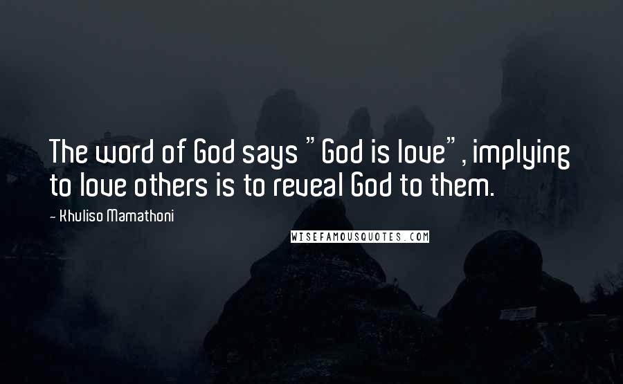 Khuliso Mamathoni Quotes: The word of God says "God is love", implying to love others is to reveal God to them.