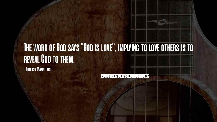 Khuliso Mamathoni Quotes: The word of God says "God is love", implying to love others is to reveal God to them.