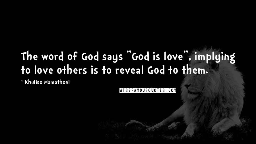 Khuliso Mamathoni Quotes: The word of God says "God is love", implying to love others is to reveal God to them.
