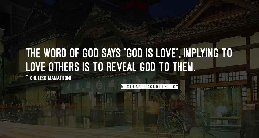 Khuliso Mamathoni Quotes: The word of God says "God is love", implying to love others is to reveal God to them.