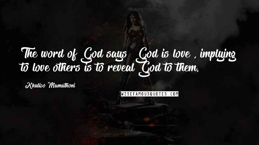 Khuliso Mamathoni Quotes: The word of God says "God is love", implying to love others is to reveal God to them.
