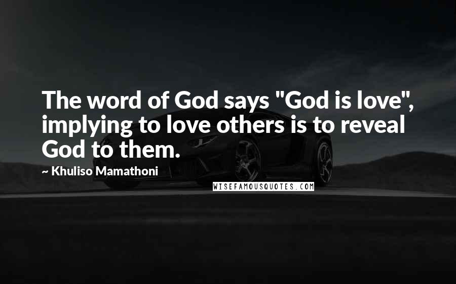 Khuliso Mamathoni Quotes: The word of God says "God is love", implying to love others is to reveal God to them.