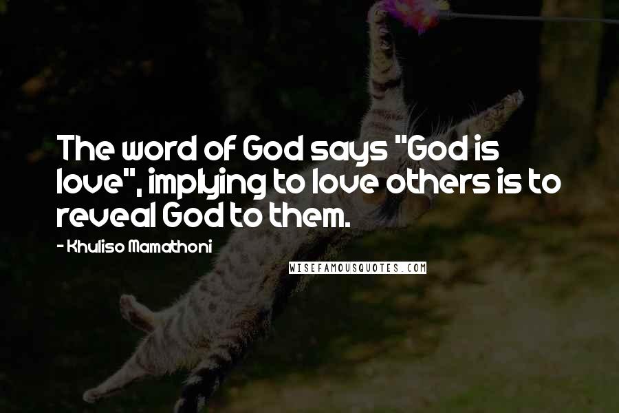 Khuliso Mamathoni Quotes: The word of God says "God is love", implying to love others is to reveal God to them.