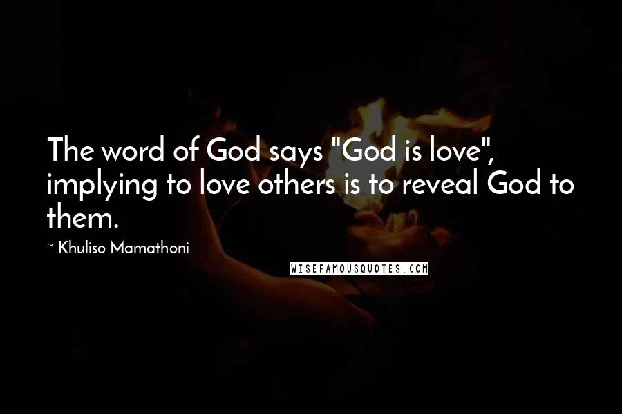 Khuliso Mamathoni Quotes: The word of God says "God is love", implying to love others is to reveal God to them.