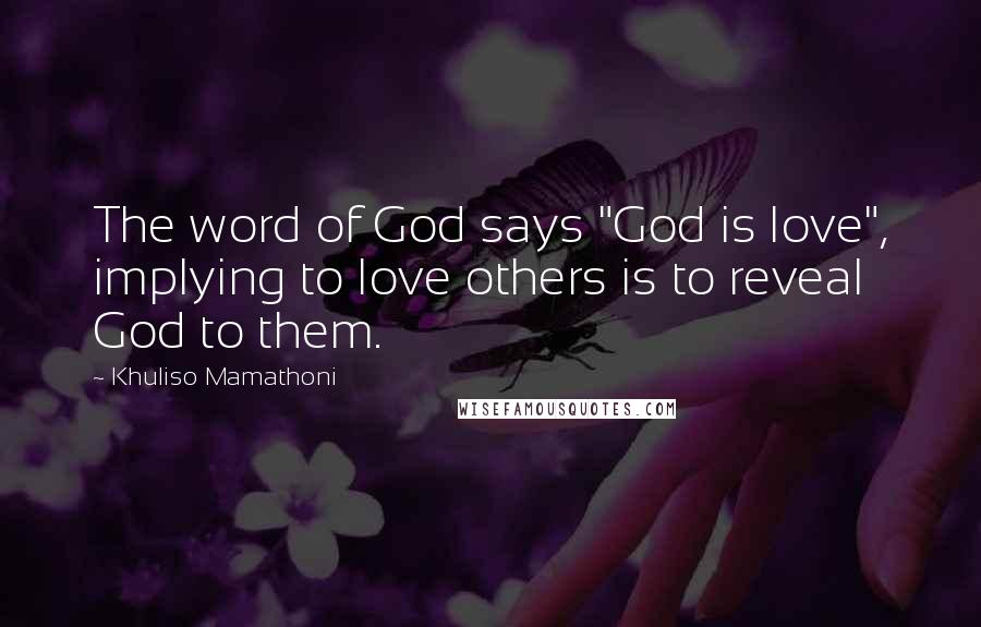 Khuliso Mamathoni Quotes: The word of God says "God is love", implying to love others is to reveal God to them.