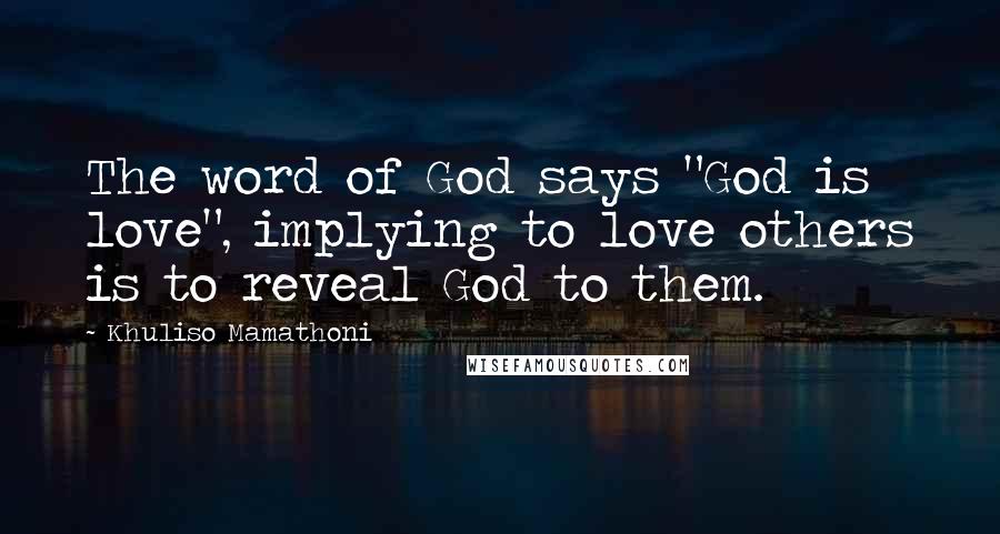 Khuliso Mamathoni Quotes: The word of God says "God is love", implying to love others is to reveal God to them.