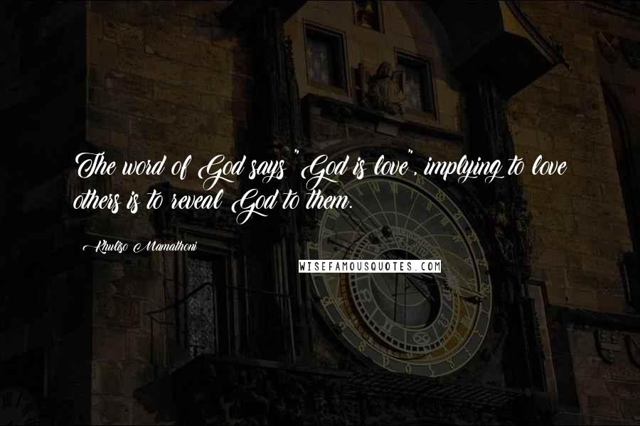 Khuliso Mamathoni Quotes: The word of God says "God is love", implying to love others is to reveal God to them.