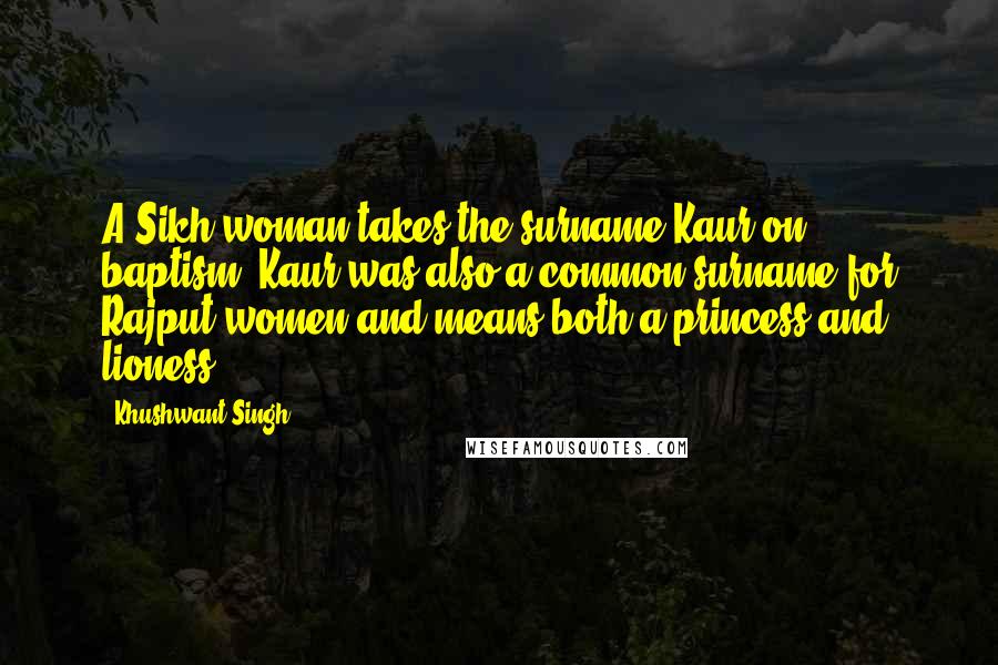 Khushwant Singh Quotes: A Sikh woman takes the surname Kaur on baptism. Kaur was also a common surname for Rajput women and means both a princess and lioness.