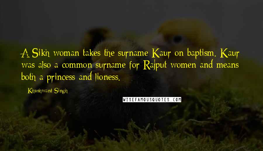 Khushwant Singh Quotes: A Sikh woman takes the surname Kaur on baptism. Kaur was also a common surname for Rajput women and means both a princess and lioness.