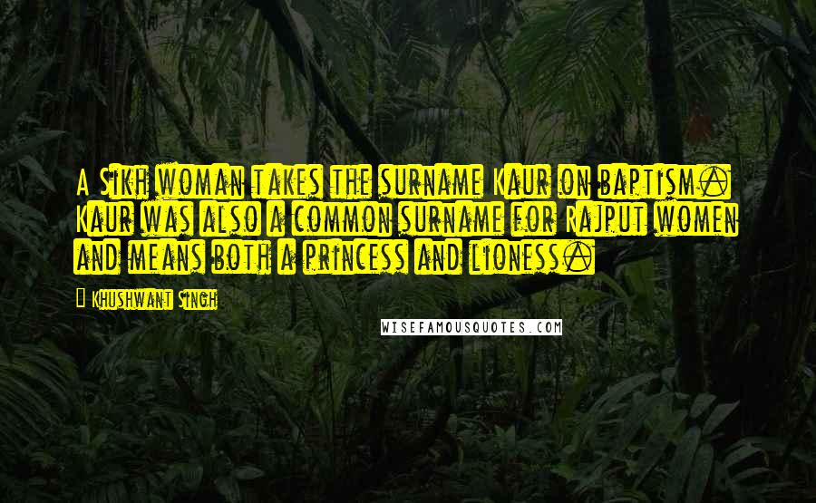 Khushwant Singh Quotes: A Sikh woman takes the surname Kaur on baptism. Kaur was also a common surname for Rajput women and means both a princess and lioness.