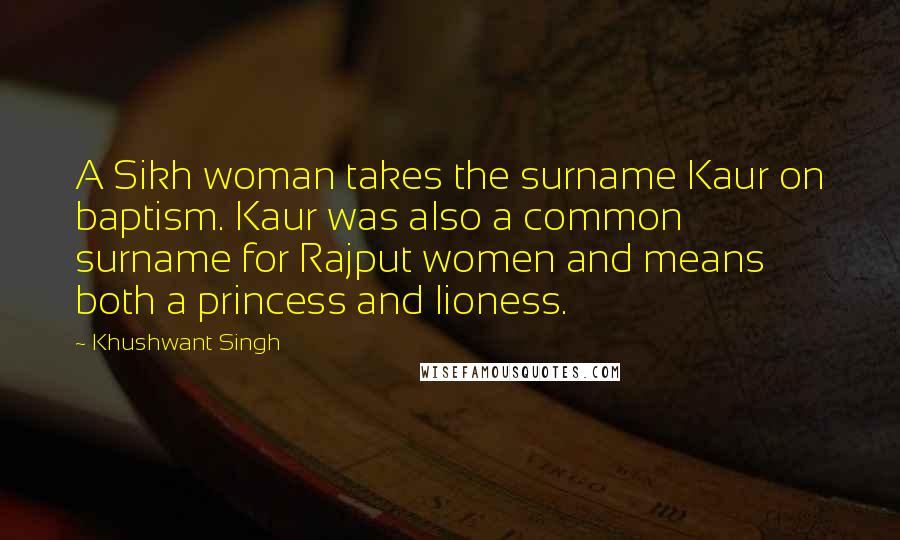 Khushwant Singh Quotes: A Sikh woman takes the surname Kaur on baptism. Kaur was also a common surname for Rajput women and means both a princess and lioness.