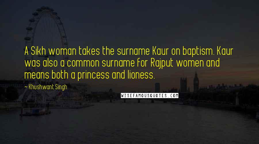 Khushwant Singh Quotes: A Sikh woman takes the surname Kaur on baptism. Kaur was also a common surname for Rajput women and means both a princess and lioness.