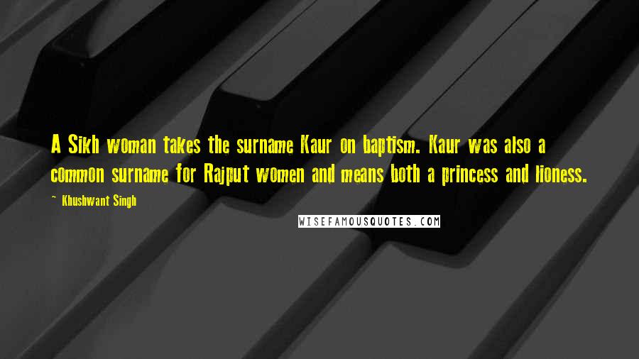 Khushwant Singh Quotes: A Sikh woman takes the surname Kaur on baptism. Kaur was also a common surname for Rajput women and means both a princess and lioness.