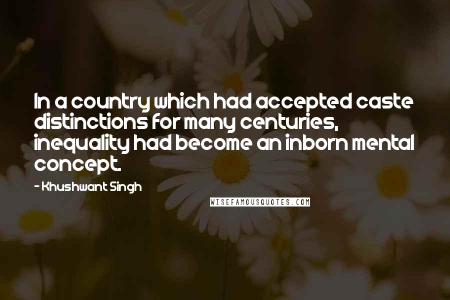 Khushwant Singh Quotes: In a country which had accepted caste distinctions for many centuries, inequality had become an inborn mental concept.