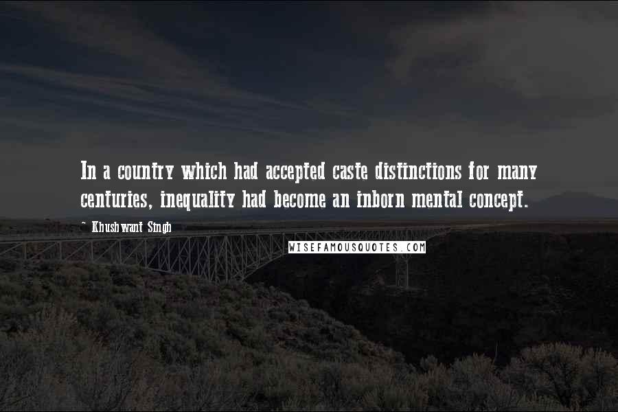 Khushwant Singh Quotes: In a country which had accepted caste distinctions for many centuries, inequality had become an inborn mental concept.