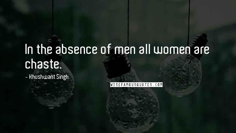 Khushwant Singh Quotes: In the absence of men all women are chaste.