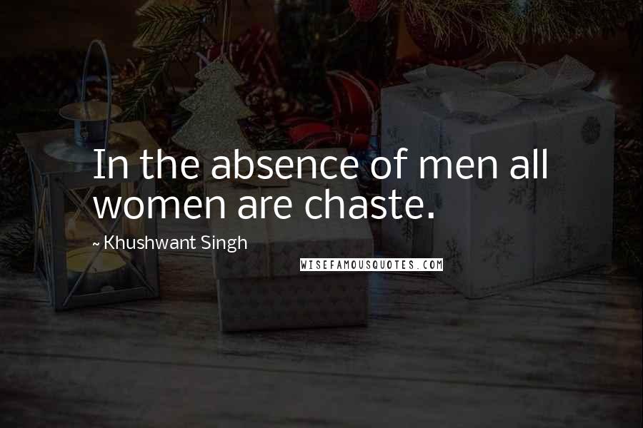 Khushwant Singh Quotes: In the absence of men all women are chaste.