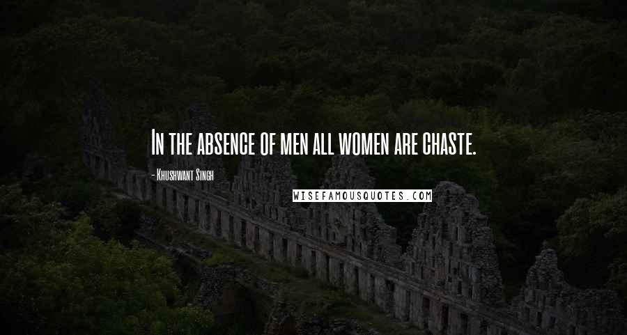 Khushwant Singh Quotes: In the absence of men all women are chaste.