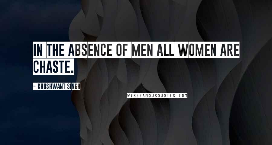 Khushwant Singh Quotes: In the absence of men all women are chaste.