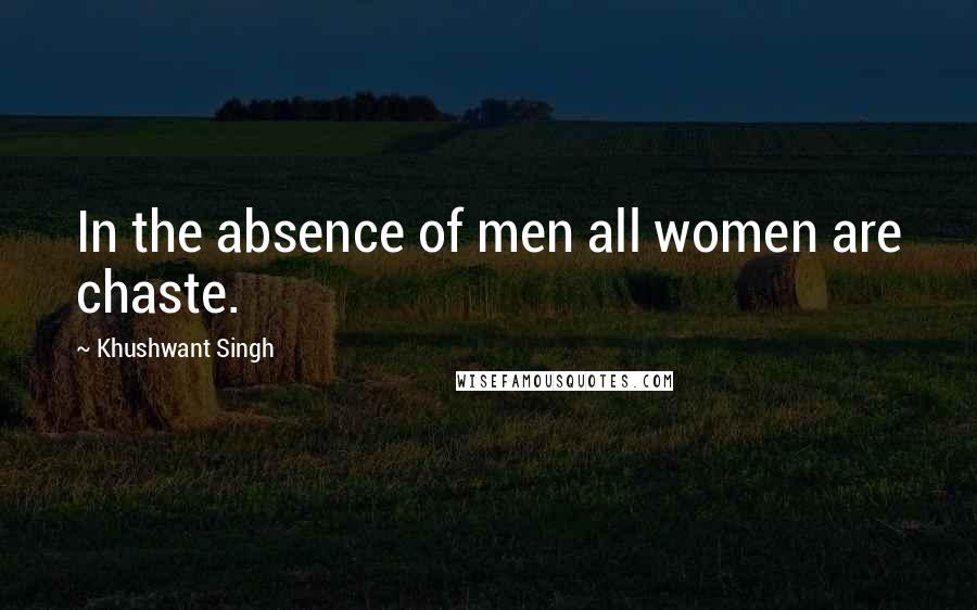 Khushwant Singh Quotes: In the absence of men all women are chaste.