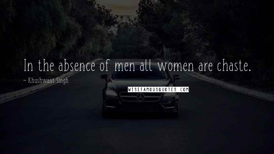 Khushwant Singh Quotes: In the absence of men all women are chaste.