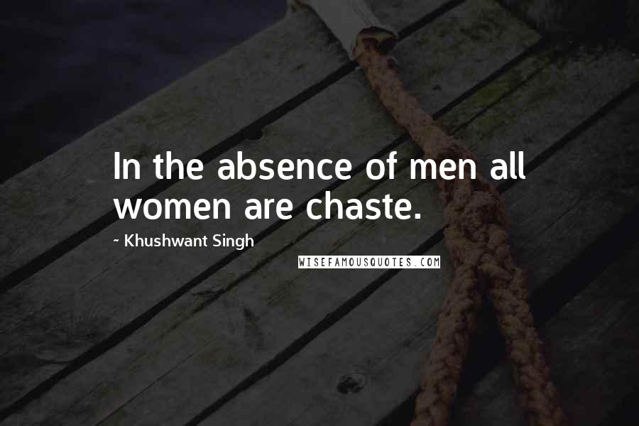 Khushwant Singh Quotes: In the absence of men all women are chaste.