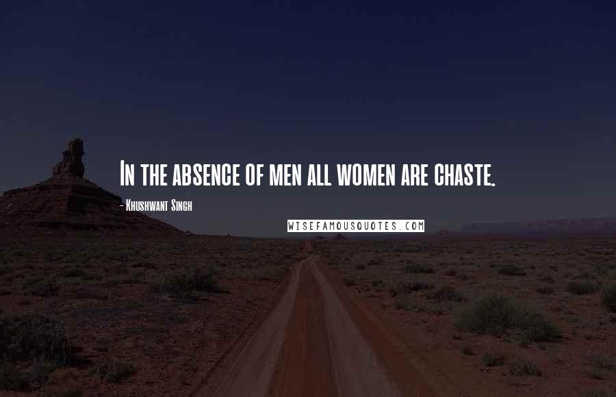 Khushwant Singh Quotes: In the absence of men all women are chaste.