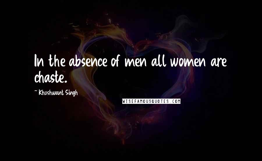 Khushwant Singh Quotes: In the absence of men all women are chaste.