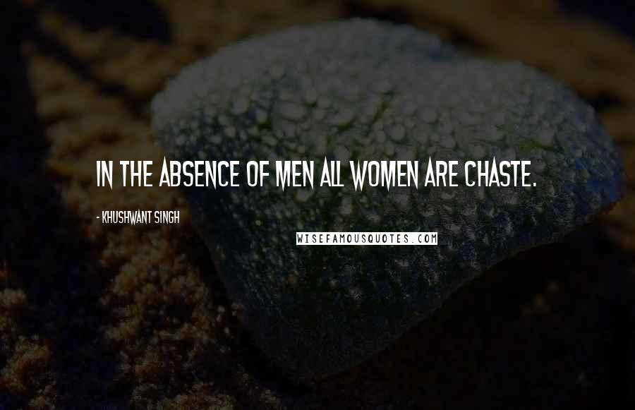 Khushwant Singh Quotes: In the absence of men all women are chaste.