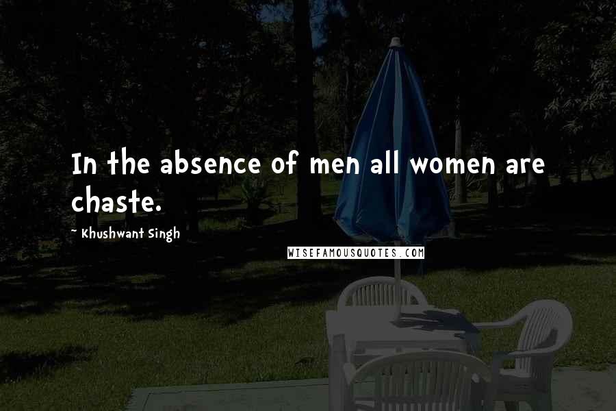 Khushwant Singh Quotes: In the absence of men all women are chaste.