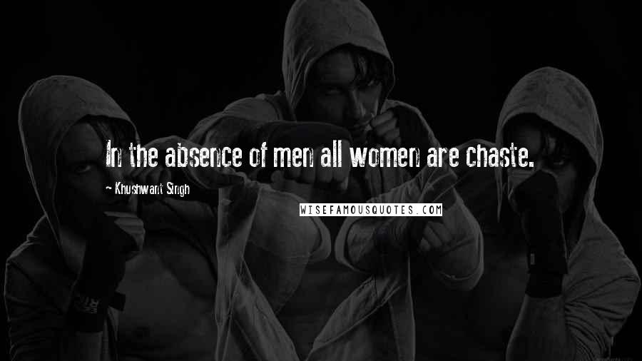 Khushwant Singh Quotes: In the absence of men all women are chaste.