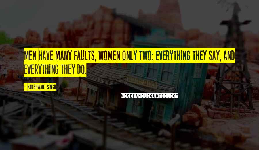 Khushwant Singh Quotes: Men have many faults, women only two: Everything they say, and everything they do.