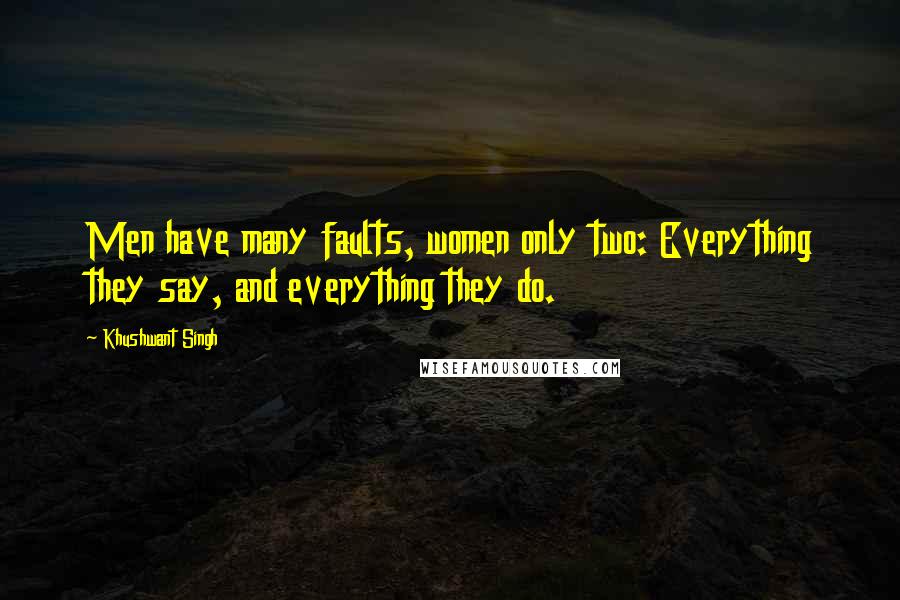 Khushwant Singh Quotes: Men have many faults, women only two: Everything they say, and everything they do.