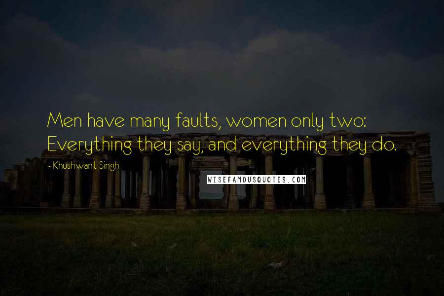 Khushwant Singh Quotes: Men have many faults, women only two: Everything they say, and everything they do.