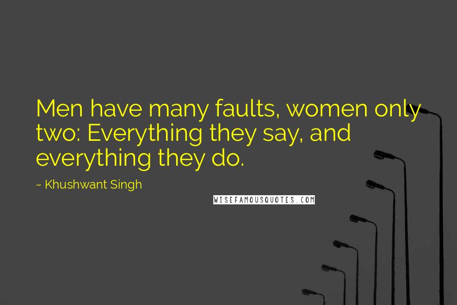 Khushwant Singh Quotes: Men have many faults, women only two: Everything they say, and everything they do.