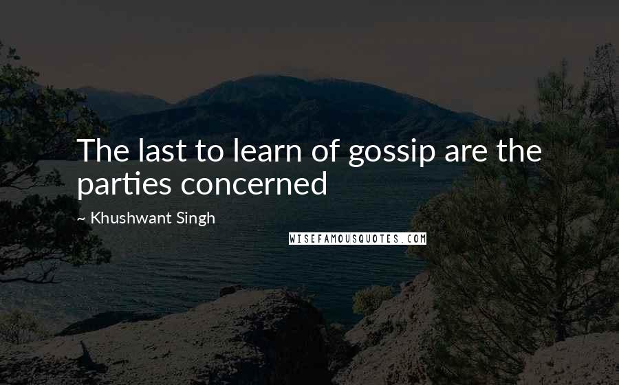 Khushwant Singh Quotes: The last to learn of gossip are the parties concerned