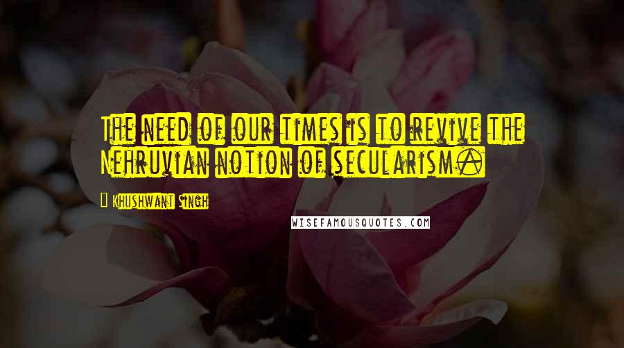 Khushwant Singh Quotes: The need of our times is to revive the Nehruvian notion of secularism.