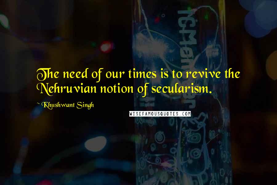 Khushwant Singh Quotes: The need of our times is to revive the Nehruvian notion of secularism.