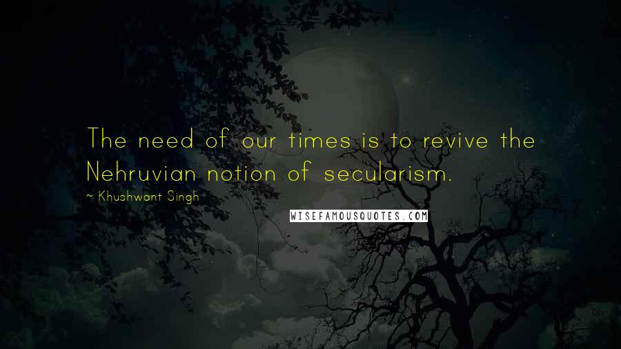 Khushwant Singh Quotes: The need of our times is to revive the Nehruvian notion of secularism.