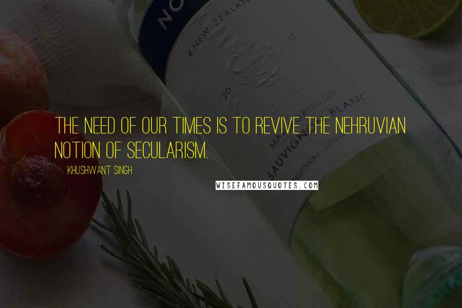 Khushwant Singh Quotes: The need of our times is to revive the Nehruvian notion of secularism.