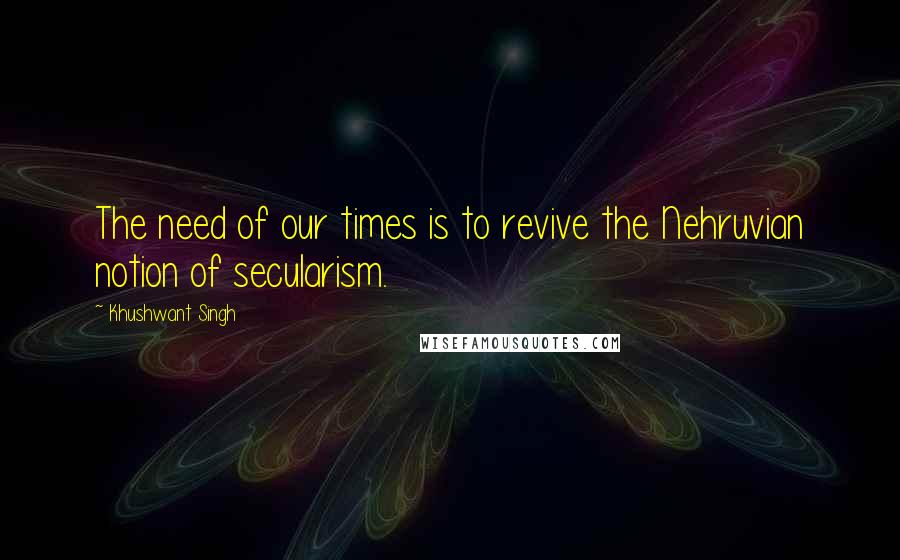 Khushwant Singh Quotes: The need of our times is to revive the Nehruvian notion of secularism.