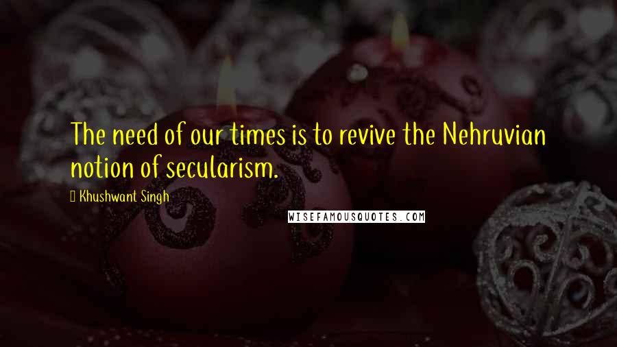 Khushwant Singh Quotes: The need of our times is to revive the Nehruvian notion of secularism.