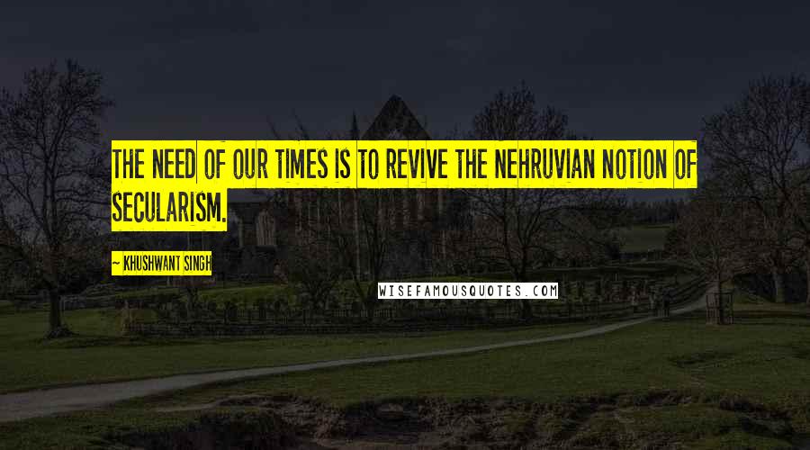 Khushwant Singh Quotes: The need of our times is to revive the Nehruvian notion of secularism.