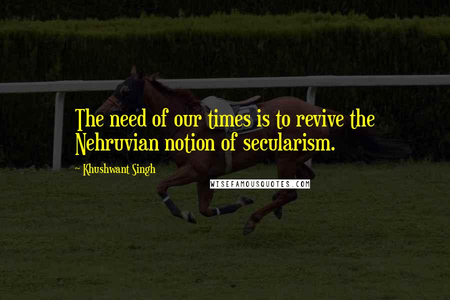 Khushwant Singh Quotes: The need of our times is to revive the Nehruvian notion of secularism.