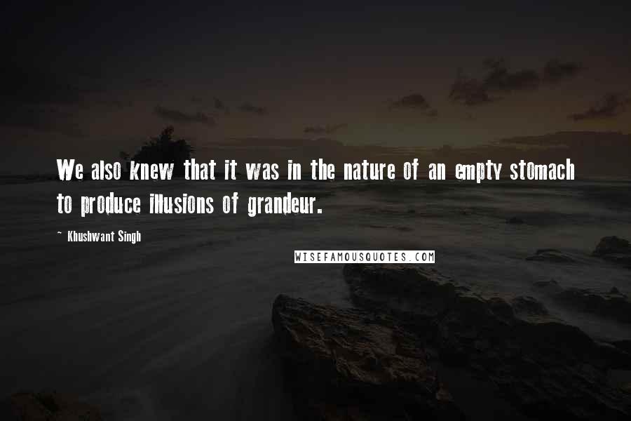 Khushwant Singh Quotes: We also knew that it was in the nature of an empty stomach to produce illusions of grandeur.